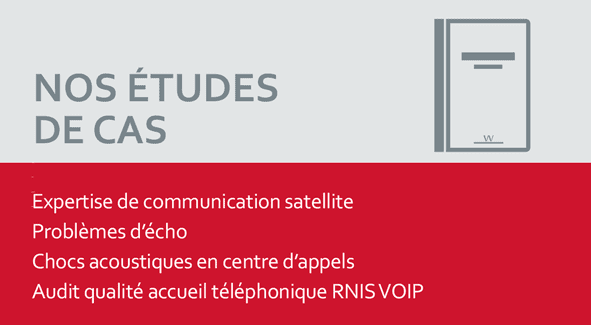 NOS ÉTUDES DE CAS Expertise de communication satellite Problèmes d'écho Chocs acoustiques en centre d'appels Audit qualité accueil téléphonique RNIS VOIP 