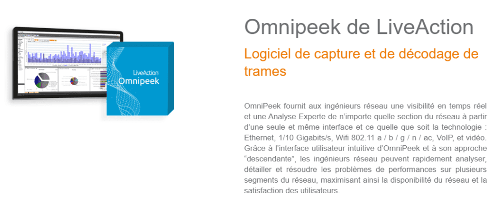 OmniPeek fournit aux ingénieurs réseau une visibilité en temps réel et une Analyse Experte de n’importe quelle section du réseau à partir d’une seule et même interface et ce quelle que soit la technologie : Ethernet, 1/10 Gigabits/s, Wifi 802.11 a / b / g / n / ac, VoIP, et vidéo. Grâce à l’interface utilisateur intuitive d’OmniPeek et à son approche “descendante”, les ingénieurs réseau peuvent rapidement analyser, détailler et résoudre les problèmes de performances sur plusieurs segments du réseau, maximisant ainsi la disponibilité du réseau et la satisfaction des utilisateurs.